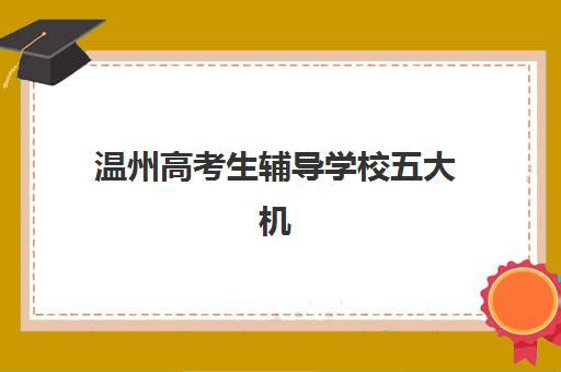 温州高考生辅导学校五大机构竞争力报告如何解读？2025年温州顶尖高考辅导机构综合评测与择校指南