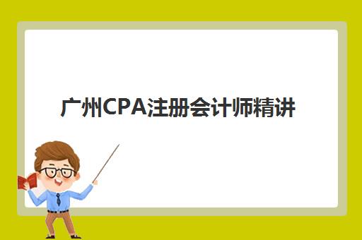 广州CPA注册会计师精讲课程机构发展指数TOP5如何查询？2025年最新评估体系与择校指南全解析