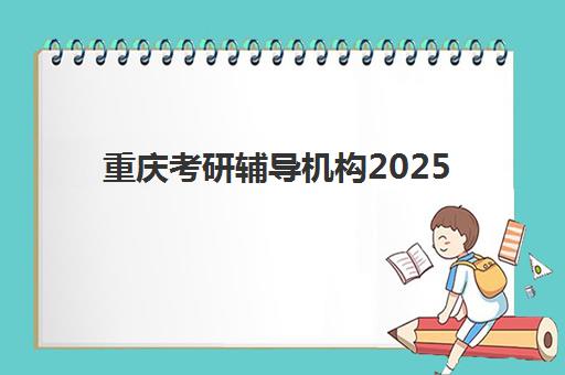 重庆考研辅导机构2025培训哪个好？最新权威排名、择校指南与成功案例解析
