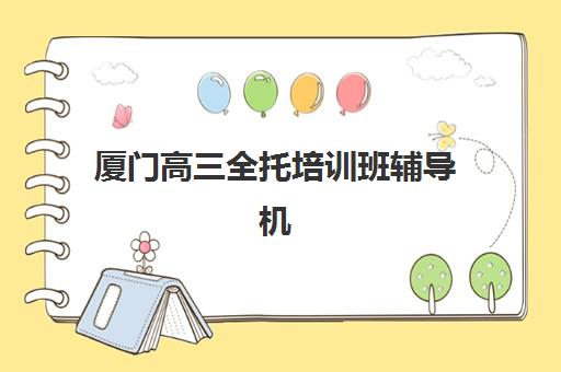 厦门高三全托培训班辅导机构排名一览表最新查询攻略：2025年收费标准、师资对比与科学择校指南