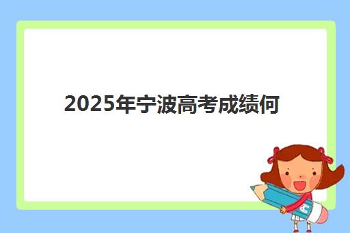 2025年宁波高考成绩何时可查？官方查分时间、入口及志愿填报全攻略