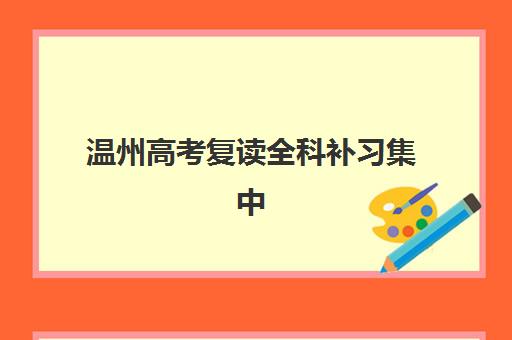 温州高考复读全科补习集中训练营怎么样啊？2025年十大集训营实力排名、择校指南与成功案例全解析