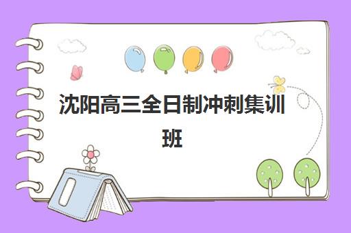 沈阳高三全日制冲刺集训班培训班哪个好一点？2025年最新排名前十与择校全攻略