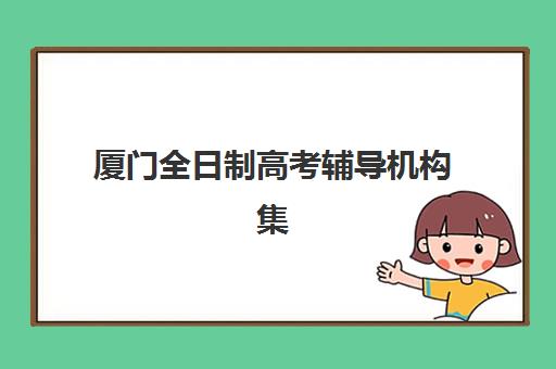 厦门全日制高考辅导机构集训营哪个比较好一点？2025年最新权威排名、择校指南与成功案例深度解析