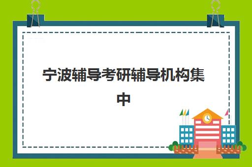宁波辅导考研辅导机构集中训练营怎么样啊？2025年最新排名榜单与科学报读全攻略指南
