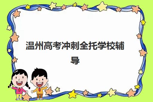 温州高考冲刺全托学校辅导机构排名榜单如何查询最权威？2025年真实数据、择校指南与避坑攻略