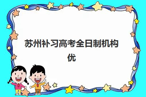 苏州补习高考全日制机构优质服务案例有哪些?2025年最新真实案例解析与择校指南 苏州补习高考全日制机构优质服务案例有哪些?2025年最新真实案例解析与择校指南