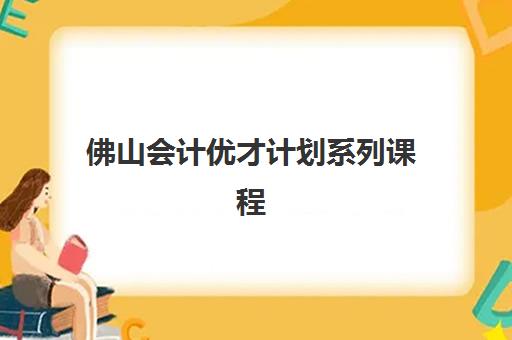 佛山会计优才计划系列课程高性价比公办机构TOP5如何选择？2025年最新权威榜单与科学择校全攻略