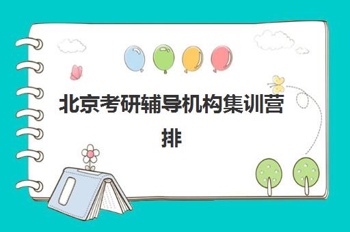 北京考研辅导机构集训营排名前十名有哪些？2025年最新权威榜单深度解析与个性化择校指南