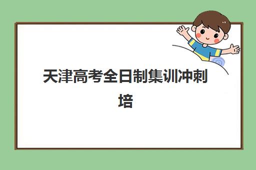 天津高考全日制集训冲刺培训机构有哪些学校好？2025年最新权威榜单揭晓、各校特色深度解析与科学择校指南