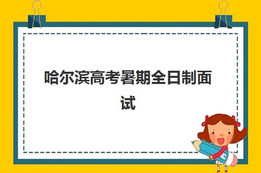 哈尔滨高考暑期全日制面试培训机构哪家好？2025年最新评测标准与择校指南全解析
