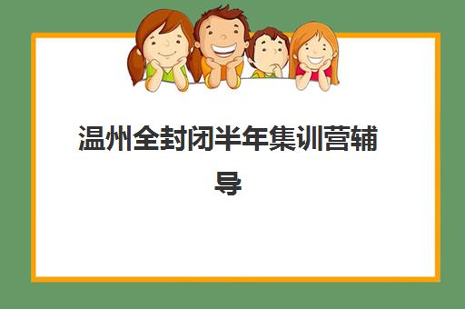 温州全封闭半年集训营辅导机构哪个比较好？2025年最新实力排名与择校全攻略