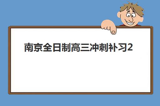 南京全日制高三冲刺补习2025年考试时间如何安排？最新权威时间表、各校课程特色与科学备考全指南