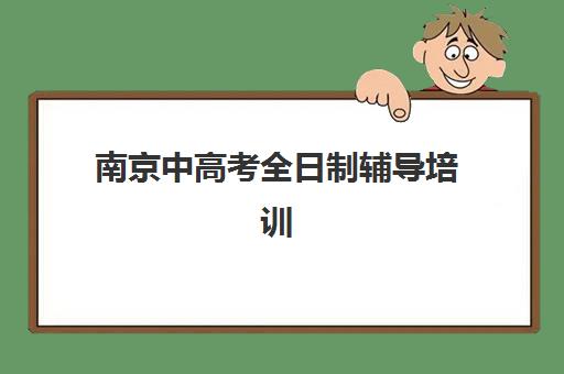 南京中高考全日制辅导培训机构哪家好一点如何选择最科学？2025年最新排名、择校指南与成功案例全解析
