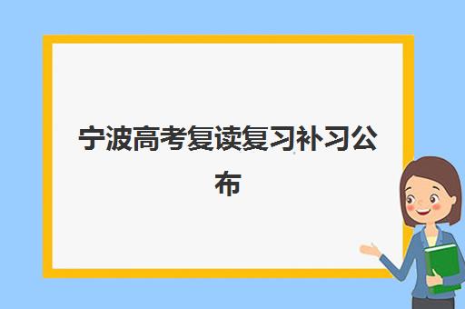 宁波高考复读复习补习公布时间2025年如何查询？最新时间节点、报名流程与择校指南全解析