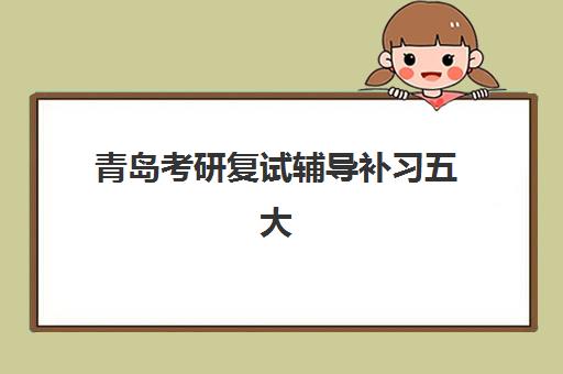 青岛考研复试辅导补习五大机构用户反馈如何分析？2025年最新评价解读与高性价比选择指南