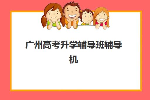 广州高考升学辅导班辅导机构哪个比较好？2025年十大优选机构权威评测与择校指南