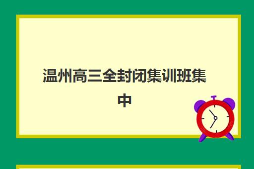 温州高三全封闭集训班集中训练营怎么样啊？2025年最新真实体验评测与科学选择全攻略指南