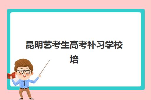 昆明艺考生高考补习学校培训机构哪个好费用多少？2025年最新权威排名前十、各校收费标准与科学择校全指南