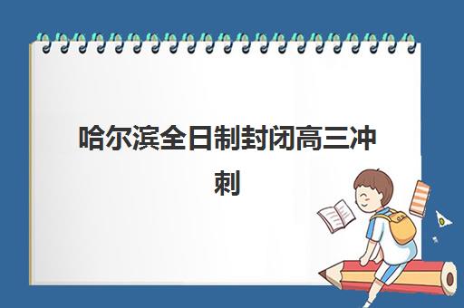 哈尔滨全日制封闭高三冲刺培训机构哪个比较好一点如何选择最科学？2025年最新排名解析、各校特色与择校指南