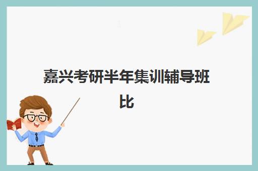 嘉兴考研半年集训辅导班比较厉害的培训机构数学如何选择？2025年权威评测与择校指南