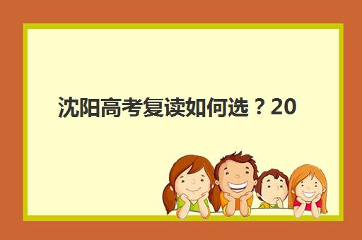 沈阳高考复读如何选？2025年高成功率机构测评与择校全攻略