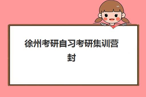 徐州考研自习考研集训营封闭式集训营地址如何查询？2025年最新校区分布、各机构特色与选择指南全解析