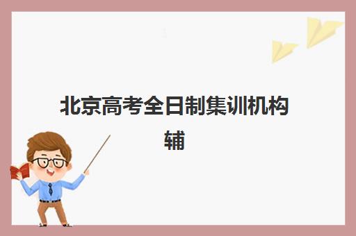 北京高考全日制集训机构辅导培训机构有哪些如何科学选择？2025年权威榜单解析、择校指南与成功策略