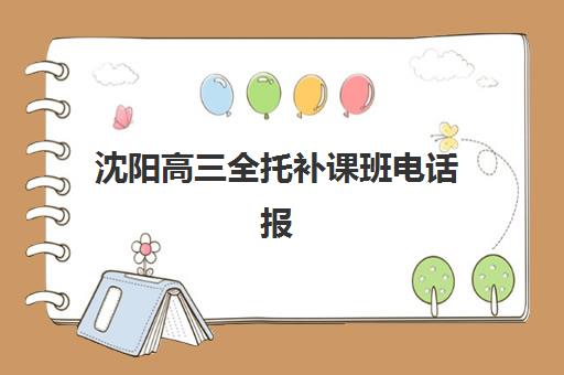 沈阳高三全托补课班电话报名确认时间是几号？2025年最新机构联系方式、报名截止日程与成功报名全攻略