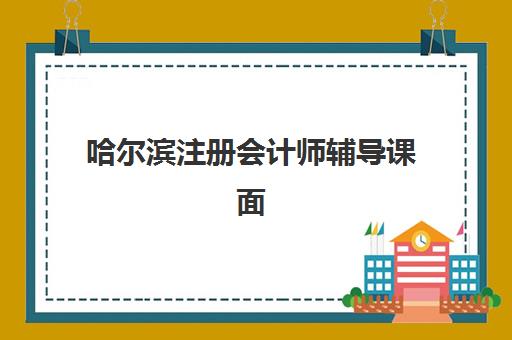 哈尔滨注册会计师辅导课面试培训机构哪家好？2025年最新机构测评与选择指南