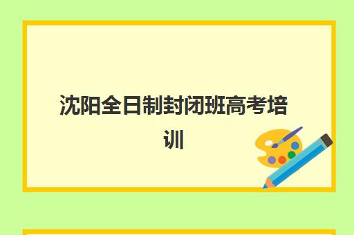 沈阳全日制封闭班高考培训基地在哪个位置？2025年最新地址详情与择校指南全解析
