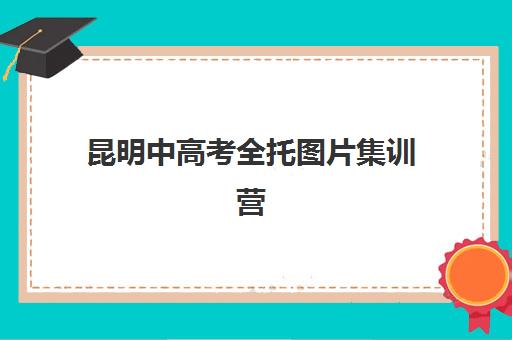 昆明中高考全托图片集训营排名前十名学校有哪些？2025年最新权威榜单、择校标准与成功案例全解析