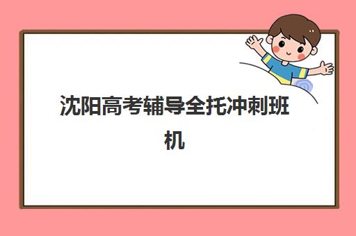沈阳高考辅导全托冲刺班机构优质服务案例集如何参考最科学？2025年真实案例解析、择校指南与成功策略全攻略