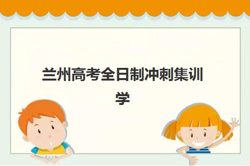 兰州高考全日制冲刺集训学校2025年考点在哪？最新考点查询方法与集训学校选择全攻略