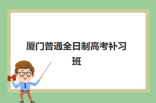 厦门普通全日制高考补习班预报名费用多少钱？2025年各机构学费明细、优惠政策与择校指南