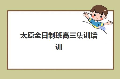 太原全日制班高三集训培训机构哪个比较好？2025年最新权威Top10榜单、各校特色解析与科学择校全攻略指南