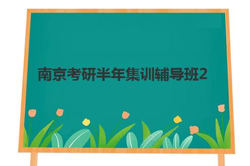南京考研半年集训辅导班2025培训哪个好?最新机构排名、课程特色与选择指南全解析 南京考研半年集训辅导班2025培训哪个好?最新机构排名、课程特色与选择指南全解析