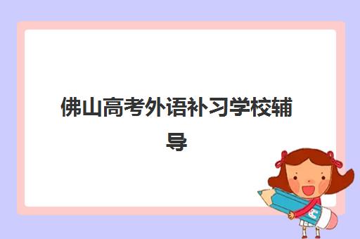 佛山高考外语补习学校辅导培训机构哪家好？2025年五大优质机构全解析与择校指南