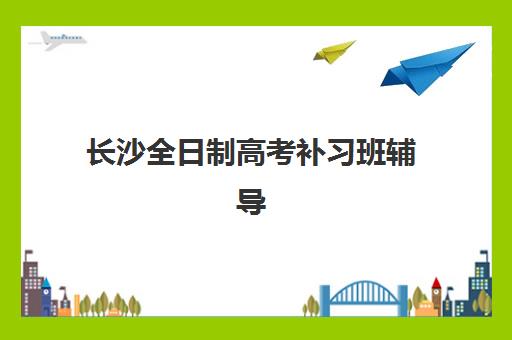 长沙全日制高考补习班辅导班有哪些机构好如何选择最科学?2025年权威排名、择校策略与成功案例解析 长沙全日制高考补习班辅导班有哪些机构好如何选择最科学?2025年权威排名、择校策略与成功案例解析