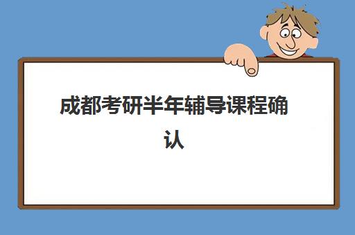 成都考研半年辅导课程确认现场确认时间是几点？2025年最新权威时间表、确认流程与注意事项全解析