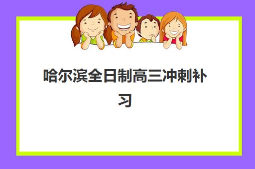 哈尔滨全日制高三冲刺补习班辅导机构哪家强一点啊？2025年最新排名榜单、择校标准与成功案例全解析