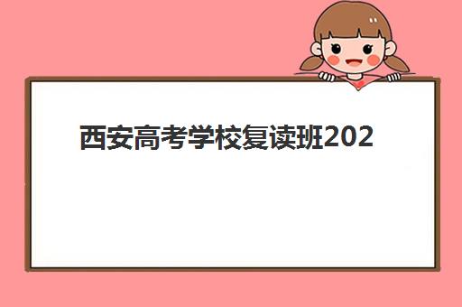 西安高考学校复读班2025年报名情况如何查询？最新时间表、择校指南与成功案例全解析