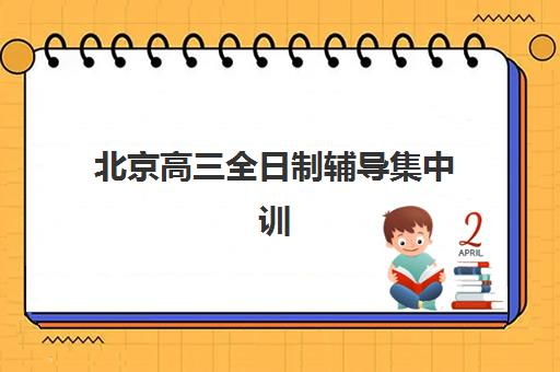 北京高三全日制辅导集中训练营在哪个学校？2025年最新校区分布、择校指南与实地考察全攻略