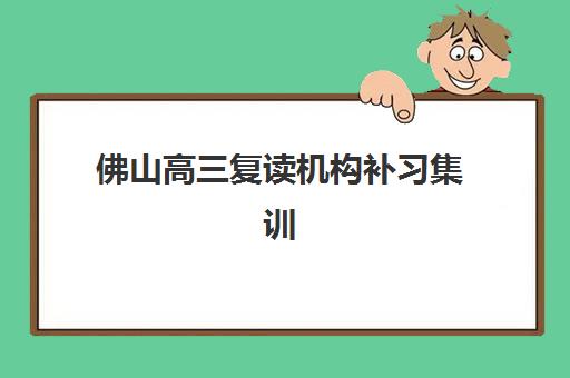 佛山高三复读机构补习集训营哪家口碑好？2025年权威口碑排行榜Top5、择校指南与家长真实评价全解析