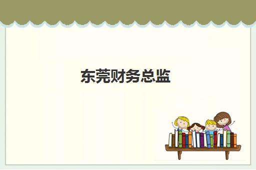 东莞财务总监(CFO)时间2025年具体时间如何查询？最新任命日程与任期解读全指南