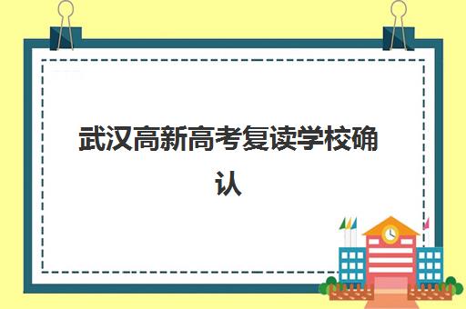 武汉高新高考复读学校确认现场确认时间安排如何查询？2025年最新时间表与确认流程指南