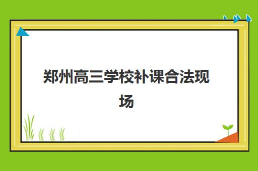 郑州高三学校补课合法现场确认需要什么材料？2025年最新政策解读与材料准备全流程指南