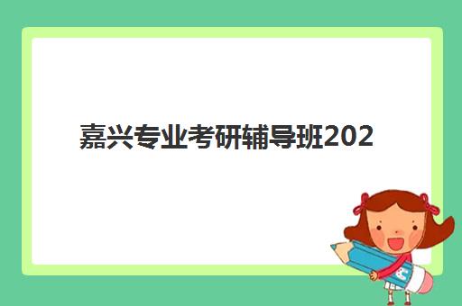 嘉兴专业考研辅导班2025报名时间表如何安排？最新时间节点与高效备考全攻略详解