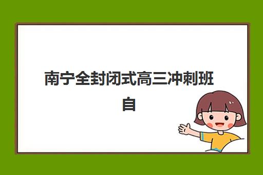 南宁全封闭式高三冲刺班自带文具还是发文具？2025年最新政策解读与家长择校全攻略详解