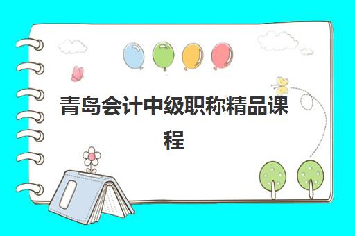 青岛会计中级职称精品课程集训营哪个比较好？2025年最新权威排名、择校指南与成功案例全解析